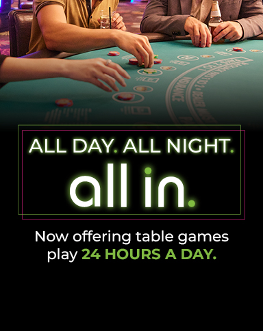 All Day. All Night. All In. Table games now 24 hours
