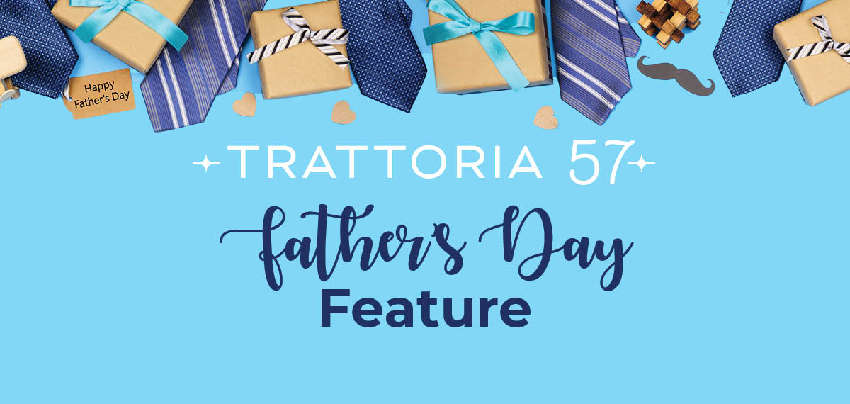 Trattoria 57 Father's Day Feature