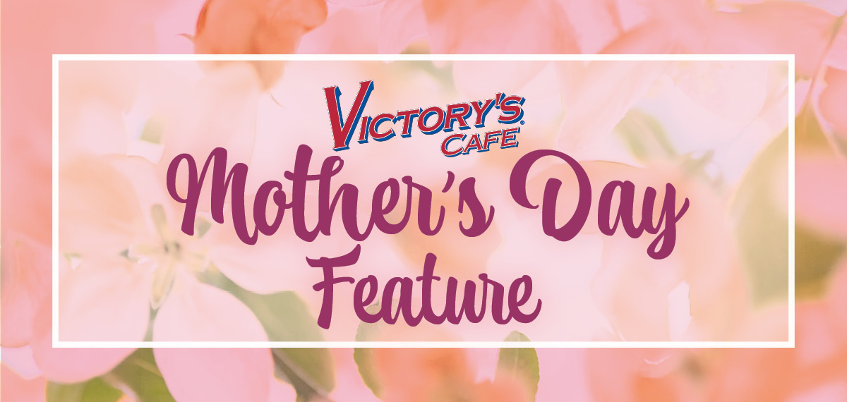 Mother's Day Feature at Victory's Cafe