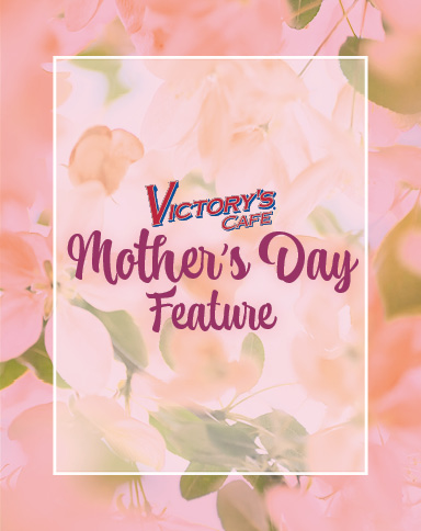 Mother's Day Feature at Victory's Cafe