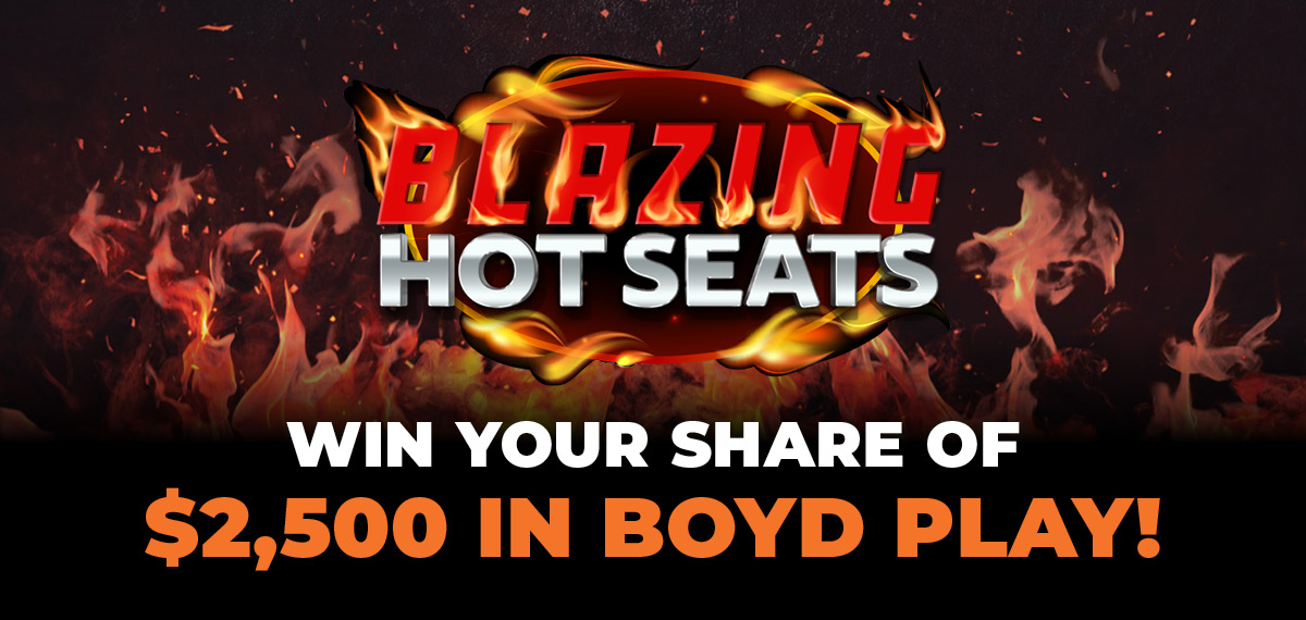 Blazing Hot Seats Win Your Share of $2,500 in Boyd Play